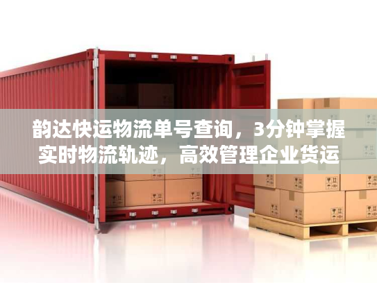 韵达快运物流单号查询，3分钟掌握实时物流轨迹，高效管理企业货运！