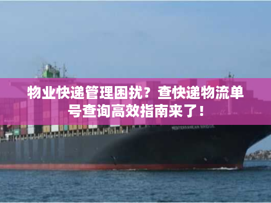 物业快递管理困扰？查快递物流单号查询高效指南来了！