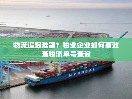 物流追踪难题？物业企业如何高效查物流单号查询