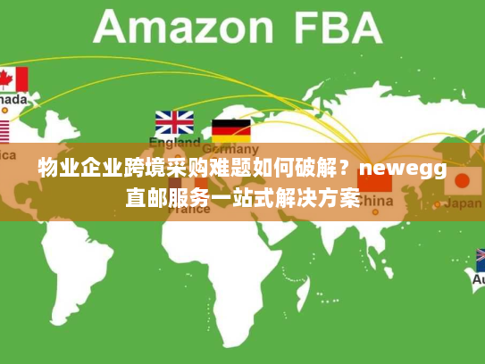 物业企业跨境采购难题如何破解？newegg直邮服务一站式解决方案