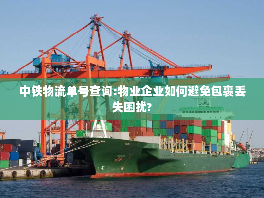 中铁物流单号查询:物业企业如何避免包裹丢失困扰?