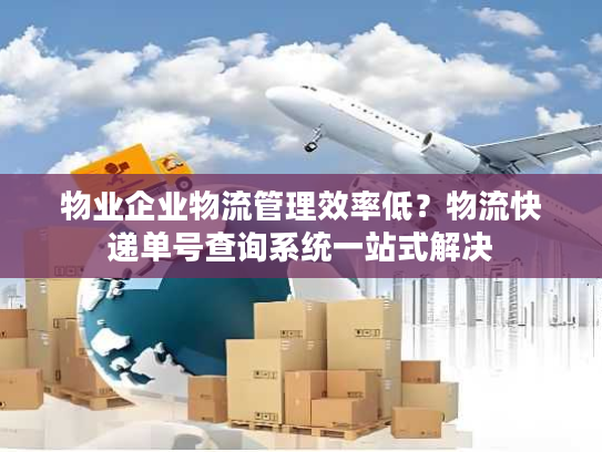 物业企业物流管理效率低？物流快递单号查询系统一站式解决