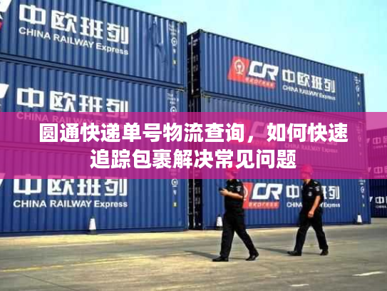 圆通快递单号物流查询，如何快速追踪包裹解决常见问题
