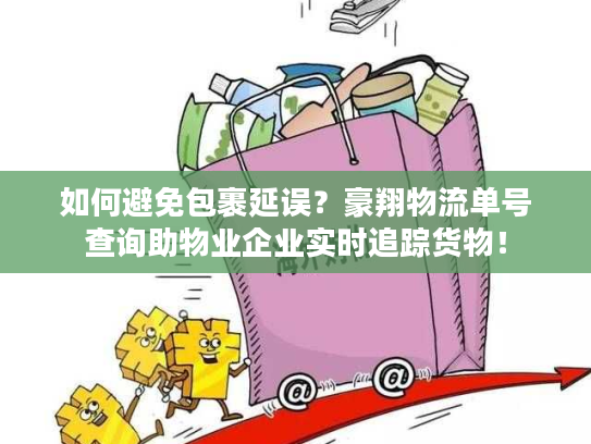 如何避免包裹延误?豪翔物流单号查询助物业企业实时追踪货物! 如何避免包裹延误?豪翔物流单号查询助物业企业实时追踪货物!