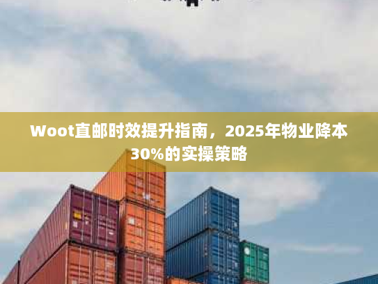 Woot直邮时效提升指南，2025年物业降本30%的实操策略