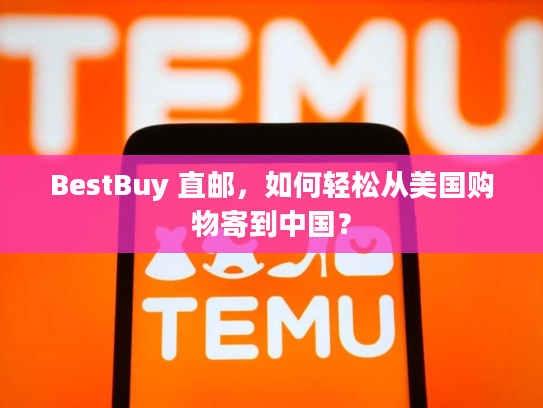 BestBuy 直邮,如何轻松从美国购物寄到中国? BestBuy 直邮,如何轻松从美国购物寄到中国?