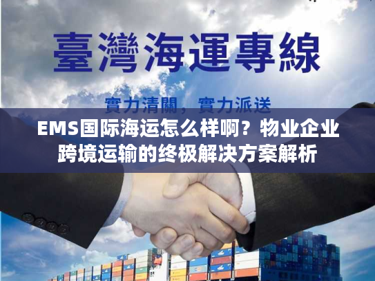 EMS国际海运怎么样啊？物业企业跨境运输的终极解决方案解析