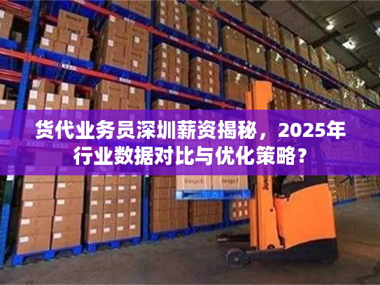 货代业务员深圳薪资揭秘，2025年行业数据对比与优化策略？