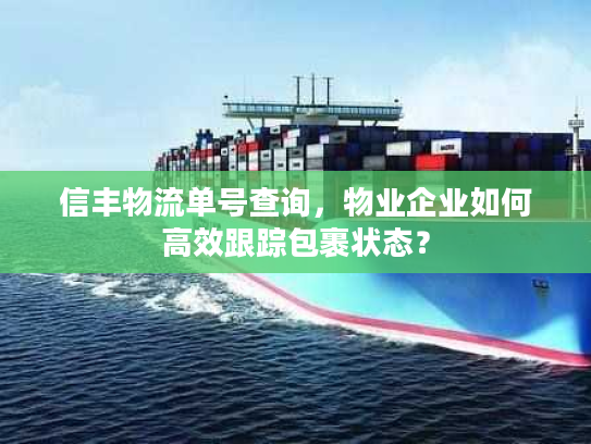 信丰物流单号查询，物业企业如何高效跟踪包裹状态？