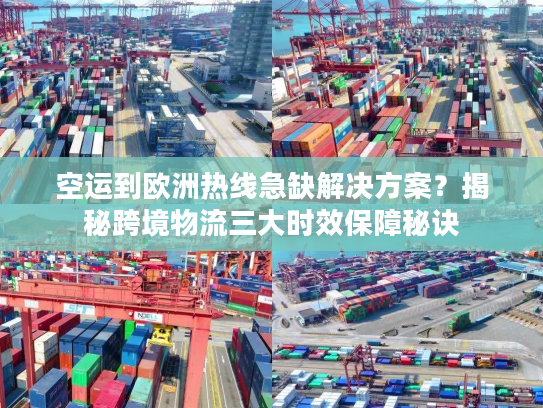 空运到欧洲热线急缺解决方案？揭秘跨境物流三大时效保障秘诀