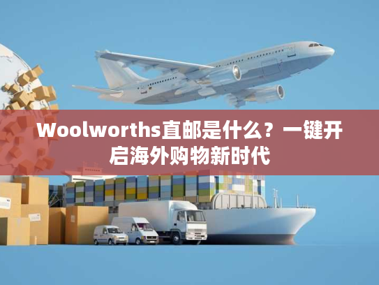 Woolworths直邮是什么？一键开启海外购物新时代
