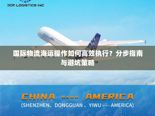 国际物流海运操作如何高效执行？分步指南与避坑策略