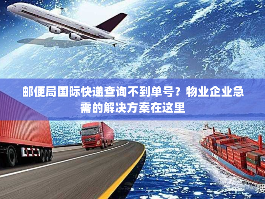 邮便局国际快递查询不到单号？物业企业急需的解决方案在这里