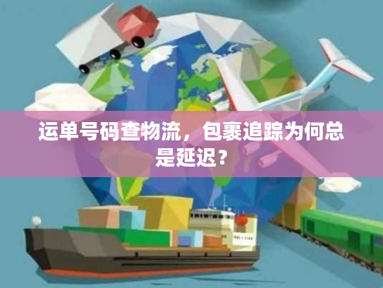 运单号码查物流，包裹追踪为何总是延迟？