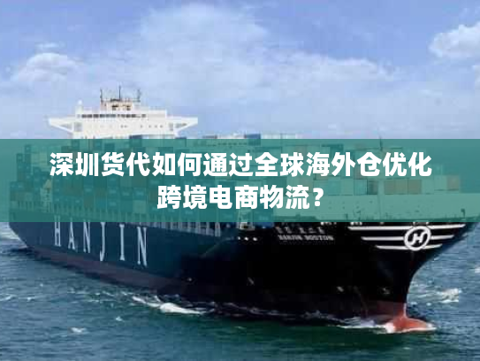 深圳货代如何通过全球海外仓优化跨境电商物流? 深圳货代如何通过全球海外仓优化跨境电商物流?