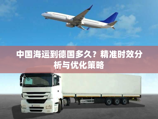 中国海运到德国多久？精准时效分析与优化策略