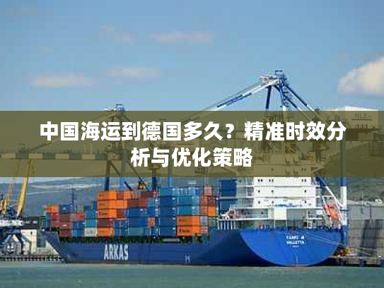 中国海运到德国多久？精准时效分析与优化策略