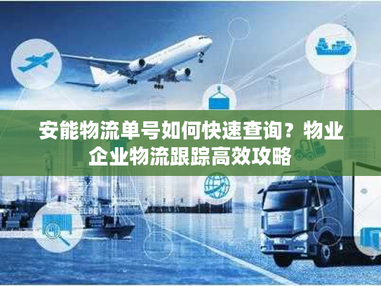 安能物流单号如何快速查询？物业企业物流跟踪高效攻略