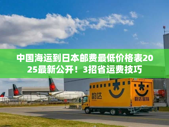 中国海运到日本邮费最低价格表2025最新公开！3招省运费技巧