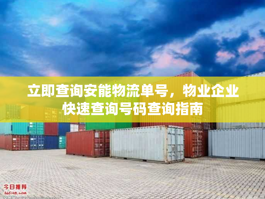 立即查询安能物流单号，物业企业快速查询号码查询指南