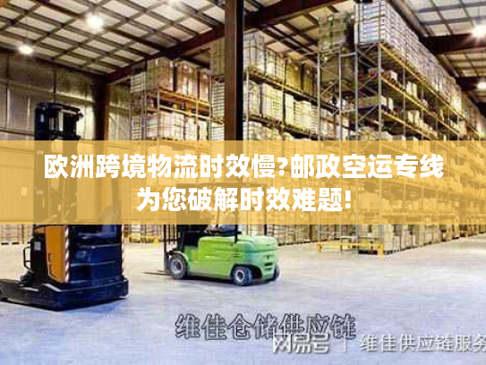 欧洲跨境物流时效慢?邮政空运专线为您破解时效难题! 欧洲跨境物流时效慢?邮政空运专线为您破解时效难题!