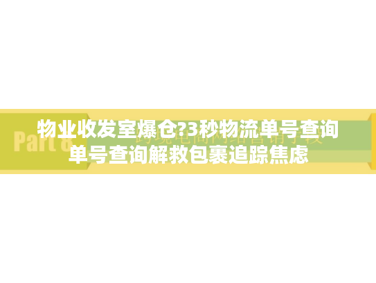 物业收发室爆仓?3秒物流单号查询单号查询解救包裹追踪焦虑