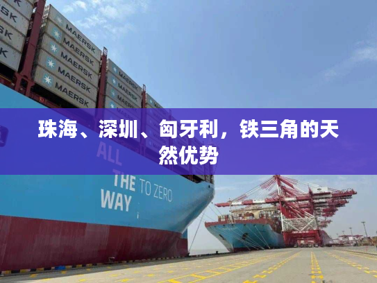 珠海、深圳、匈牙利，铁三角的天然优势