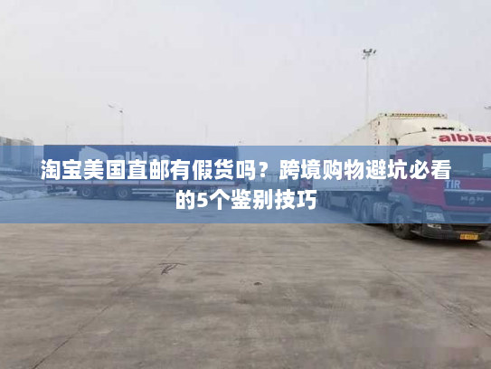 淘宝美国直邮有假货吗？跨境购物避坑必看的5个鉴别技巧