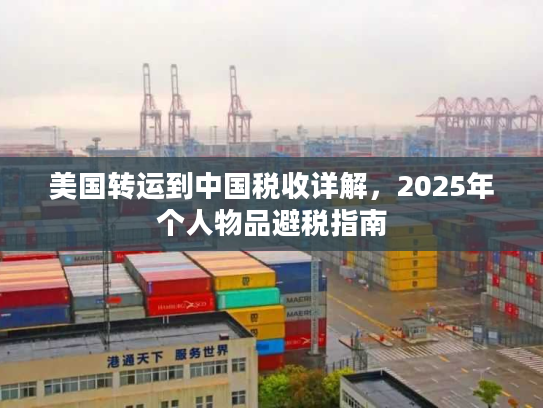 美国转运到中国税收详解，2025年个人物品避税指南