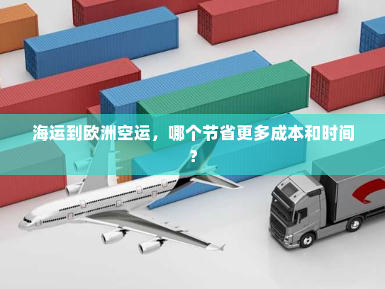 海运到欧洲空运，哪个节省更多成本和时间？