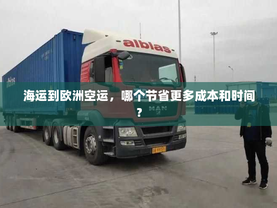 海运到欧洲空运，哪个节省更多成本和时间？