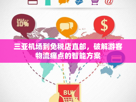 三亚机场到免税店直邮,破解游客物流痛点的智能方案 三亚机场到免税店直邮,破解游客物流痛点的智能方案