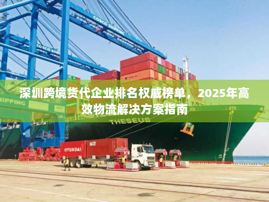 深圳跨境货代企业排名权威榜单，2025年高效物流解决方案指南