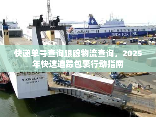 快递单号查询跟踪物流查询，2025年快速追踪包裹行动指南