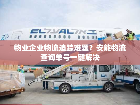 物业企业物流追踪难题？安能物流查询单号一键解决