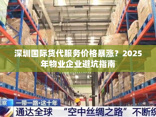 深圳国际货代服务价格暴涨?2025年物业企业避坑指南 深圳国际货代服务价格暴涨?2025年物业企业避坑指南