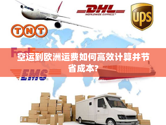 空运到欧洲运费如何高效计算并节省成本?