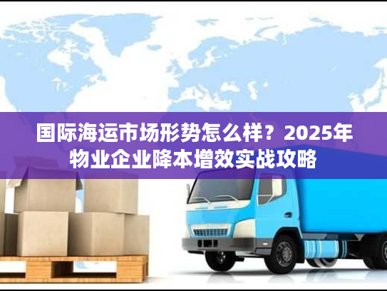 国际海运市场形势怎么样？2025年物业企业降本增效实战攻略