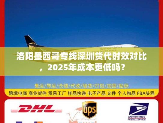 洛阳墨西哥专线深圳货代时效对比，2025年成本更低吗？