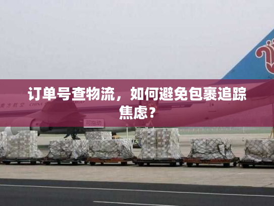 订单号查物流,如何避免包裹追踪焦虑? 订单号查物流,如何避免包裹追踪焦虑?