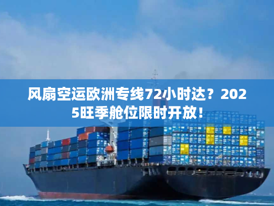 风扇空运欧洲专线72小时达？2025旺季舱位限时开放！