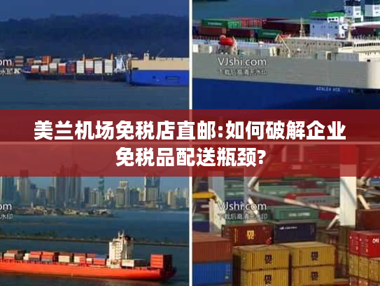 美兰机场免税店直邮:如何破解企业免税品配送瓶颈?