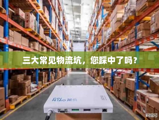 三大常见物流坑，您踩中了吗？