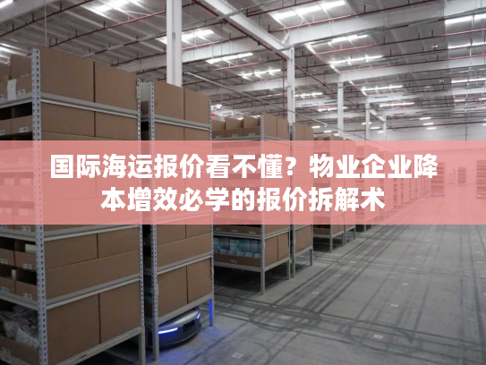 国际海运报价看不懂？物业企业降本增效必学的报价拆解术
