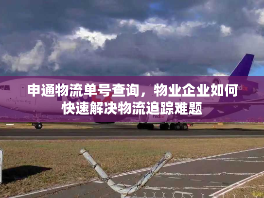 申通物流单号查询，物业企业如何快速解决物流追踪难题