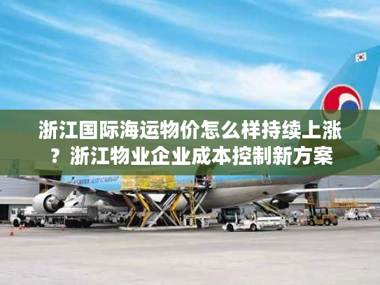 浙江国际海运物价怎么样持续上涨？浙江物业企业成本控制新方案