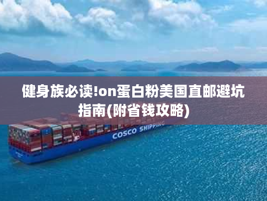 健身族必读!on蛋白粉美国直邮避坑指南(附省钱攻略)