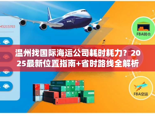 温州找国际海运公司耗时耗力？2025最新位置指南+省时路线全解析