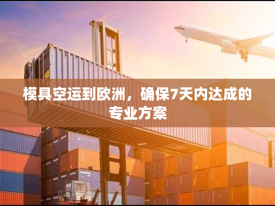 模具空运到欧洲，确保7天内达成的专业方案