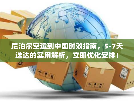 尼泊尔空运到中国时效指南，5-7天送达的实用解析，立即优化安排！